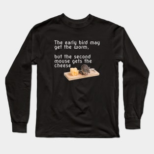 The early bird may get the worm, but the second mouse gets the cheese Long Sleeve T-Shirt